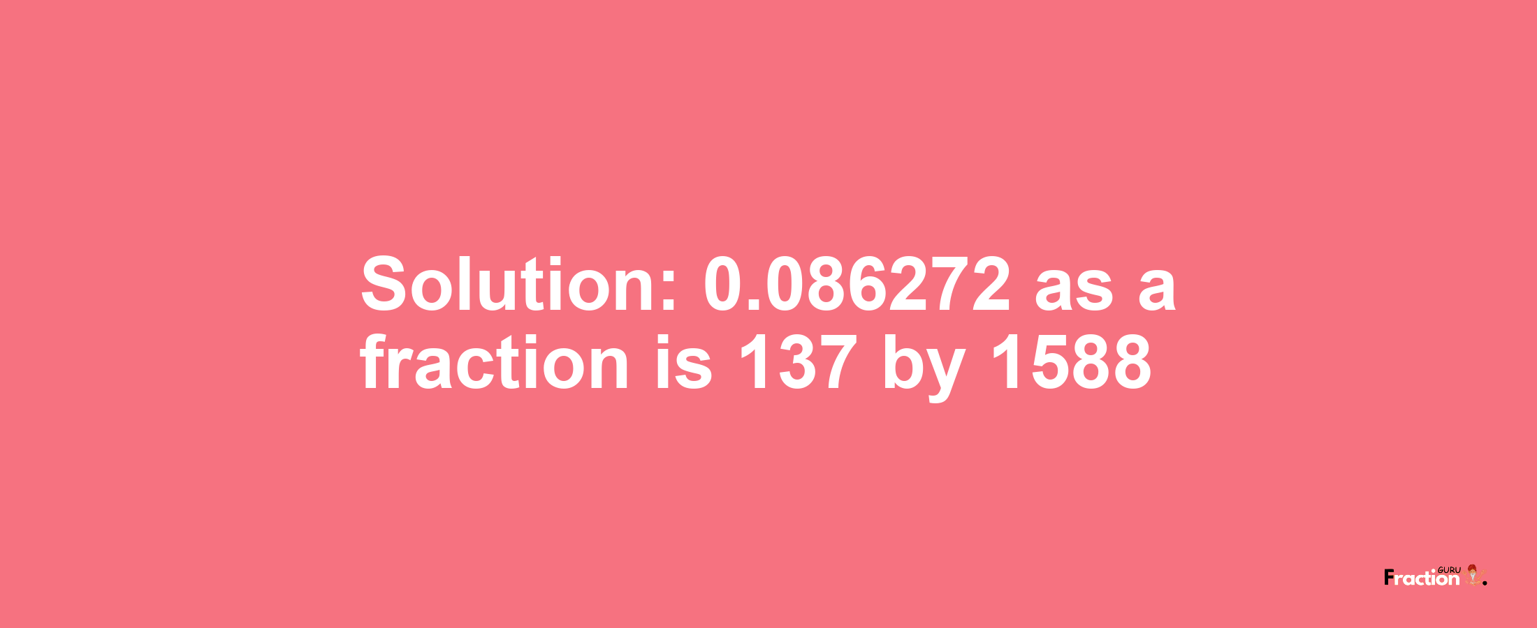 Solution:0.086272 as a fraction is 137/1588